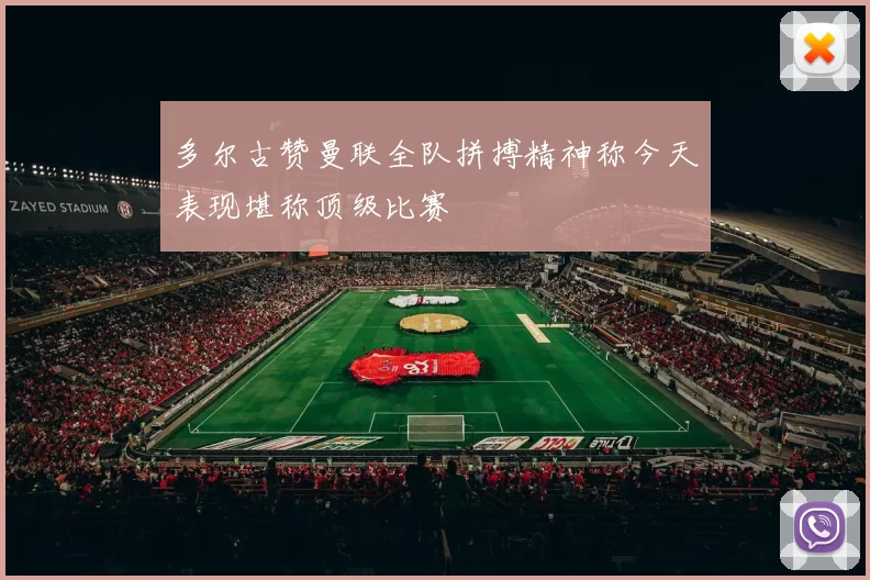 多尔古赞曼联全队拼搏精神称今天表现堪称顶级比赛