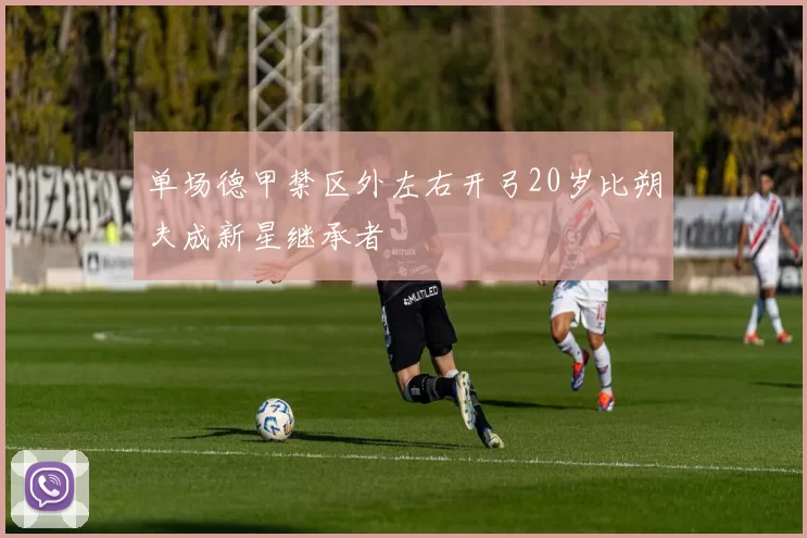 单场德甲禁区外左右开弓20岁比朔夫成新星继承者