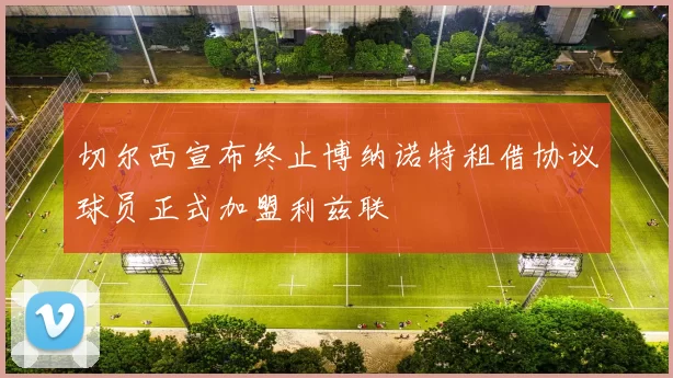 切尔西宣布终止博纳诺特租借协议球员正式加盟利兹联