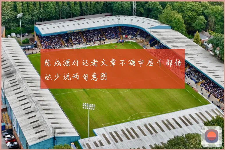 陈戌源对记者文章不满中层干部传达少说两句意图