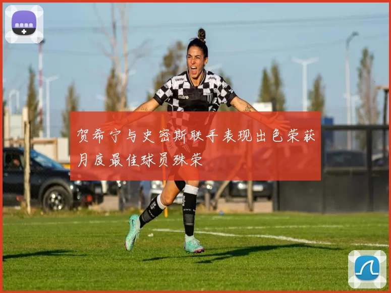 贺希宁与史密斯联手表现出色荣获月度最佳球员殊荣