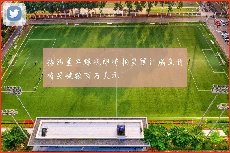 梅西童年球衣即将拍卖预计成交价将突破数百万美元